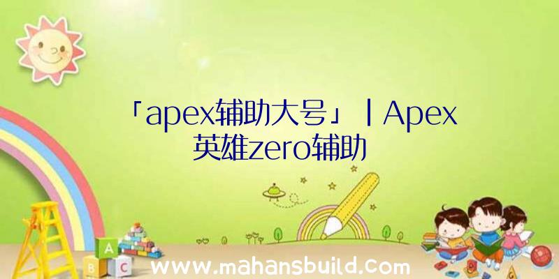 「apex辅助大号」|Apex英雄zero辅助